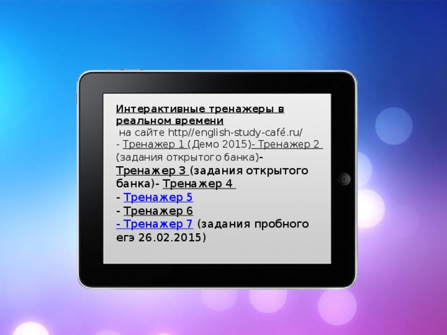 Интерактивные тренажеры в реальном времени  на сайте http//english-study-café.ru/  - Тренажер 1 (Демо 2015)   - Тренажер 2 (задания открытого банка)   - Тренажер 3 (задания открытого банка)   - Тренажер 4  - Тренажер 5  - Тренажер 6  - Тренажер 7 (задания пробного егэ 26.02.2015)   