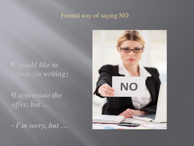 Formal way of saying NO I would like to refuse (in writing)  I appreciate the offer, but …  - I`m sorry, but …  