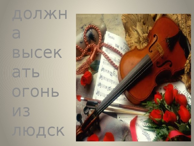 Музыка должна высекать огонь из людских сердец. 