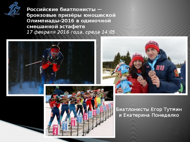 Российские биатлонисты — бронзовые призёры юношеской Олимпиады-2016 в одиночной смешанной эстафете 17 февраля 2016 года, среда 14:05 Биатлонисты Егор Тутмин и Екатерина Понеделко 