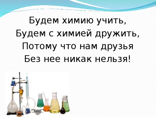 Будем химию учить, Будем с химией дружить, Потому что нам друзья Без нее никак нельзя! 