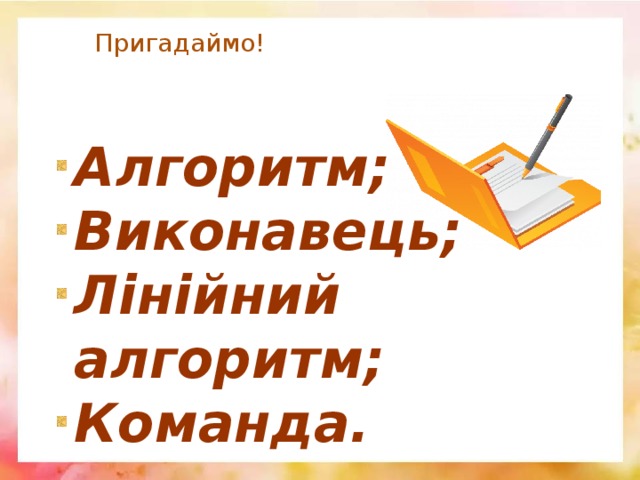 Пригадаймо! Алгоритм; Виконавець; Лінійний алгоритм; Команда. 