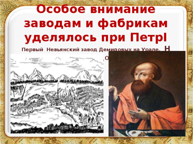 Особое внимание заводам и фабрикам уделялось при ПетрI  Первый Невьянский завод Демидовых на Урале. Н Демидов 10/19/16  