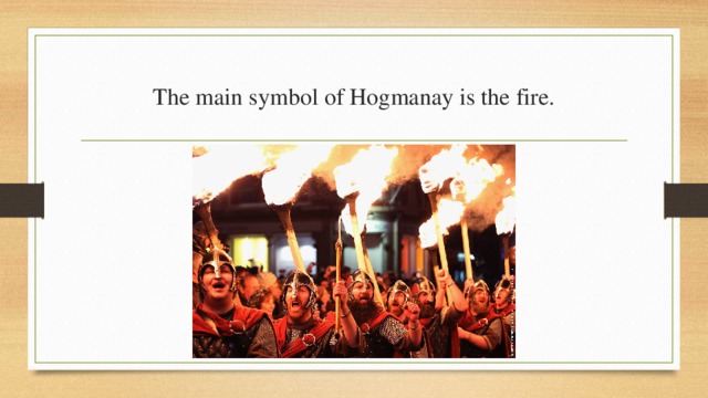 The main symbol of Hogmanay is the fire. 