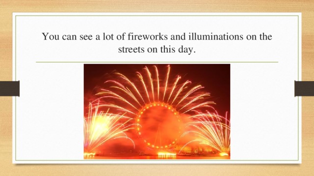 You can see a lot of fireworks and illuminations on the streets on this day. 