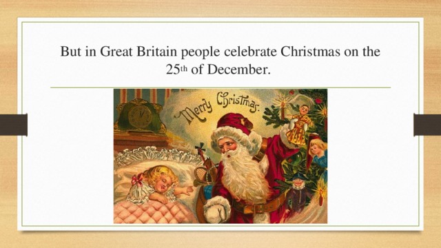 But in Great Britain people celebrate Christmas on the 25 th of December. 