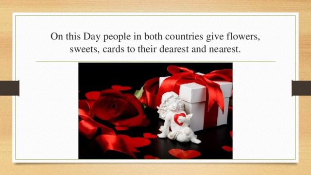 On this Day people in both countries give flowers, sweets, cards to their dearest and nearest. 