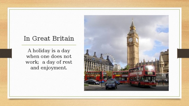 In Great Britain A holiday is a day when one does not work; a day of rest and enjoyment. 