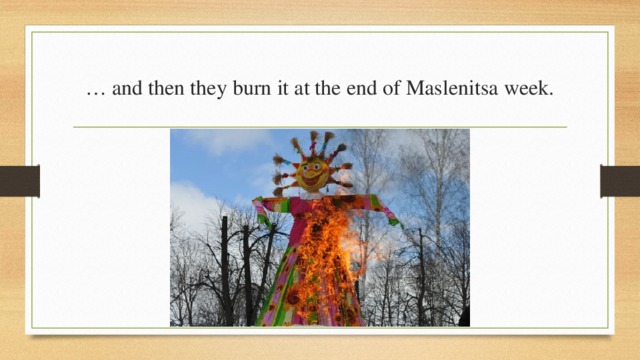 … and then they burn it at the end of Maslenitsa week. 