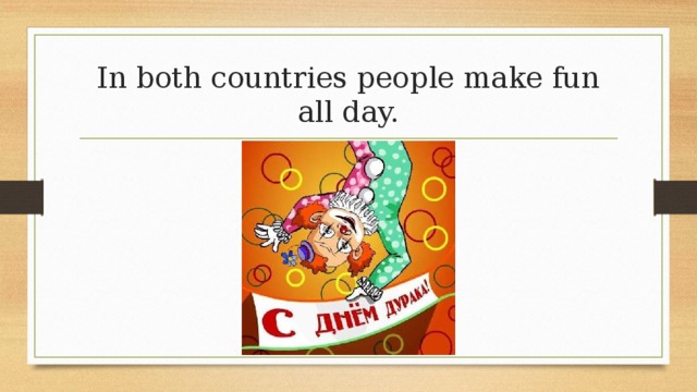 In both countries people make fun all day. 