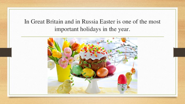 In Great Britain and in Russia Easter is one of the most important holidays in the year. 