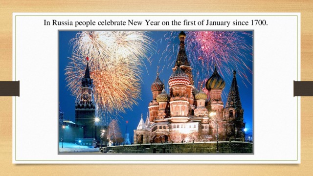 In Russia people celebrate New Year on the first of January since 1700. 