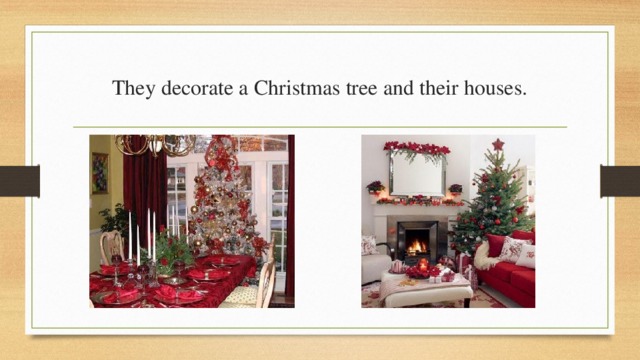 They decorate a Christmas tree and their houses. 