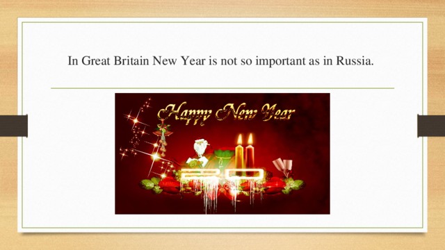 In Great Britain New Year is not so important as in Russia. 