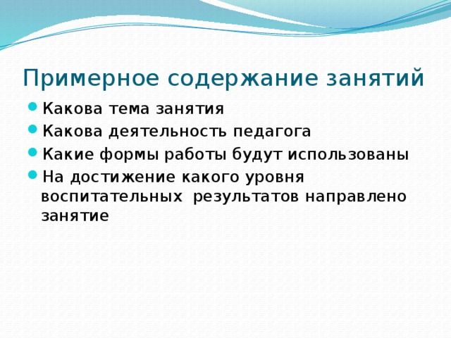 Примерное содержание занятий Какова тема занятия Какова деятельность педагога Какие формы работы будут использованы На достижение какого уровня воспитательных результатов направлено занятие 