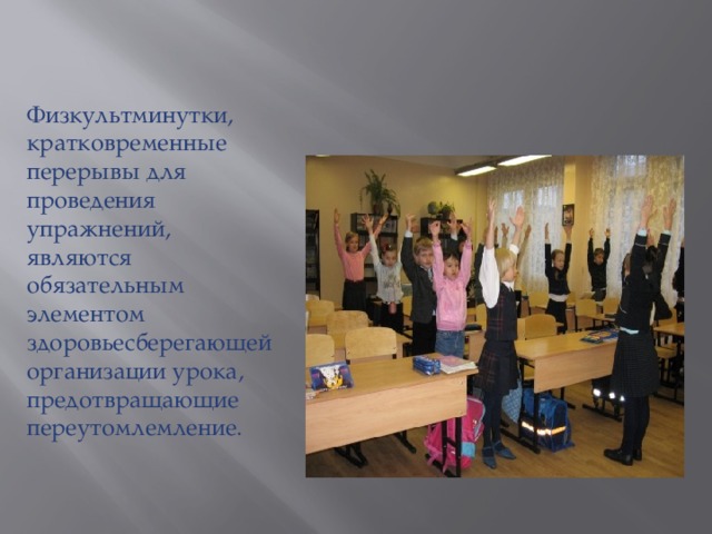 Физкультминутки, кратковременные перерывы для проведения упражнений, являются обязательным элементом здоровьесберегающей организации урока, предотвращающие переутомлемление. 