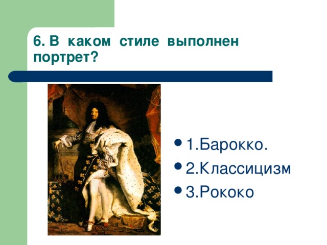 6. В каком стиле выполнен портрет? 1.Барокко. 2.Классицизм 3.Рококо  