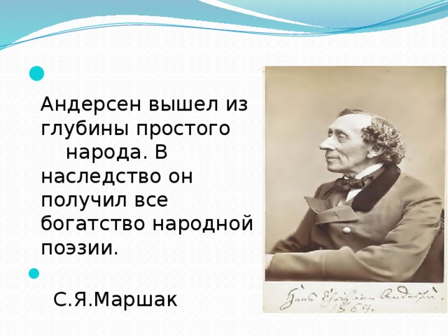  Андерсен вышел из глубины простого народа. В наследство он получил все богатство народной поэзии.  С.Я.Маршак 