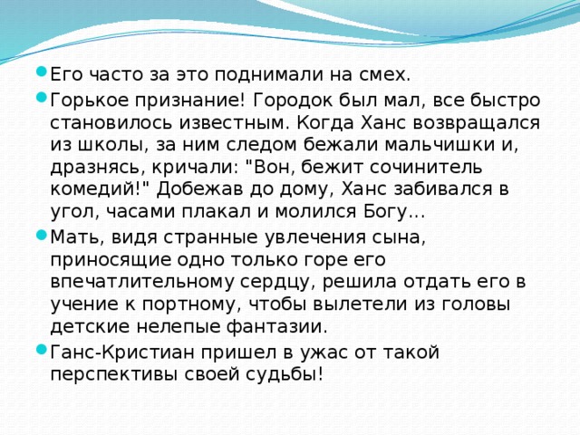 Его часто за это поднимали на смех. Горькое признание! Городок был мал, все быстро становилось известным. Когда Ханс возвращался из школы, за ним следом бежали мальчишки и, дразнясь, кричали: 