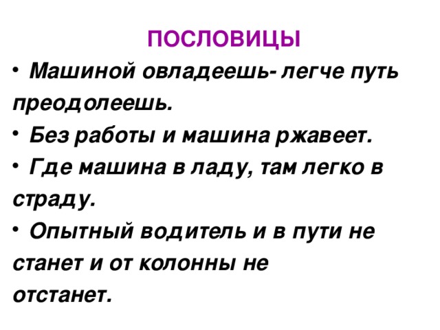 ПОСЛОВИЦЫ Машиной овладеешь- легче путь преодолеешь. Без работы и машина ржавеет. Где машина в ладу, там легко в страду. Опытный водитель и в пути не станет и от колонны не отстанет.  