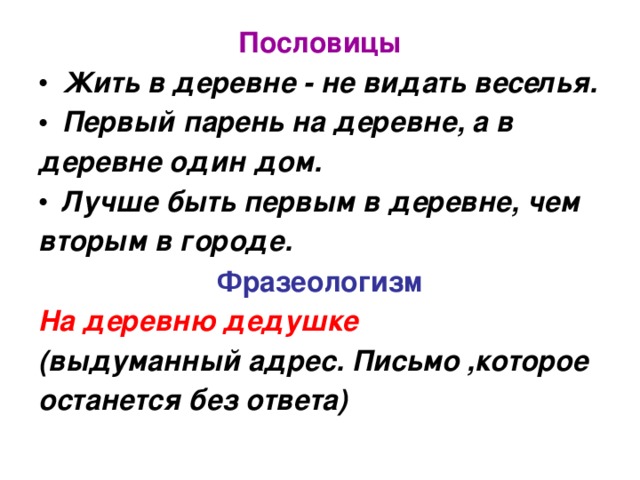 Пословицы Жить в деревне - не видать веселья. Первый парень на деревне, а в деревне один дом. Лучше быть первым в деревне, чем вторым в городе. Фразеологизм На деревню дедушке (выдуманный адрес. Письмо ,которое останется без ответа)  