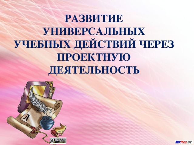 РАЗВИТИЕ УНИВЕРСАЛЬНЫХ УЧЕБНЫХ ДЕЙСТВИЙ ЧЕРЕЗ ПРОЕКТНУЮ ДЕЯТЕЛЬНОСТЬ   