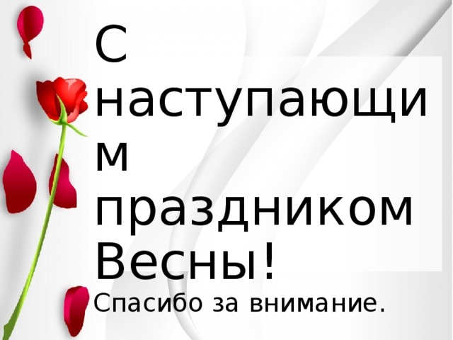 С наступающим праздником  Весны!  Спасибо за внимание. 