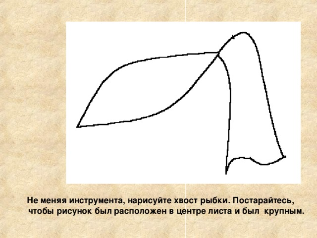 Не меняя инструмента, нарисуйте хвост рыбки. Постарайтесь, чтобы рисунок был расположен в центре листа и был крупным. 