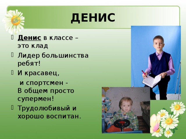 ДЕНИС Денис  в классе – это клад Лидер большинства ребят! И красавец,  и спортсмен -  В общем просто супермен!