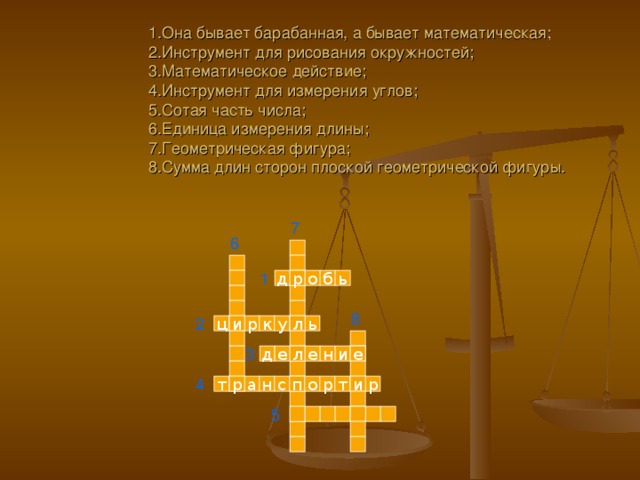  1.Она бывает барабанная, а бывает математическая; 2.Инструмент для рисования окружностей;  3.Математическое действие;  4.Инструмент для измерения углов;  5.Сотая часть числа;  6.Единица измерения длины;  7.Геометрическая фигура;  8.Сумма длин сторон плоской геометрической фигуры. 7 6 1 д ь б о р 8 2 л ь р к у ц и 3 е е л и е д н 4 и р с р т р п н а т о 5 