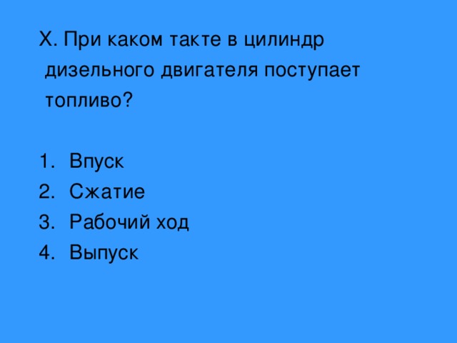 X . При каком такте в цилиндр  дизельного двигателя поступает  топливо? Впуск Сжатие Рабочий ход Выпуск 