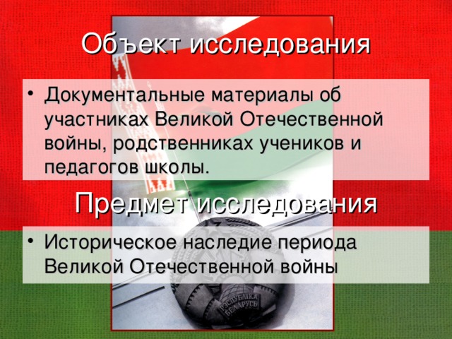 Объект исследования Документальные материалы об участниках Великой Отечественной войны, родственниках учеников и педагогов школы. Предмет исследования Историческое наследие периода Великой Отечественной войны 