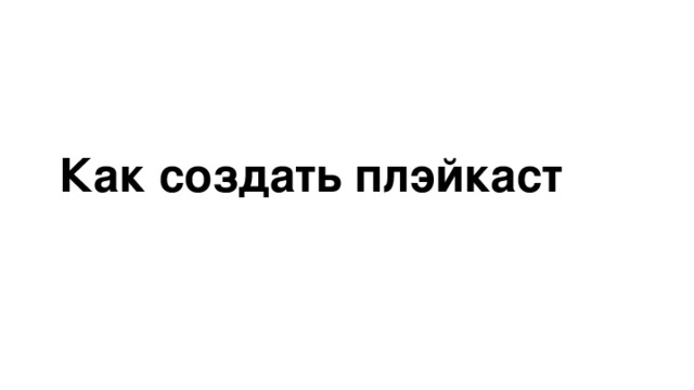 Как создать плэйкаст