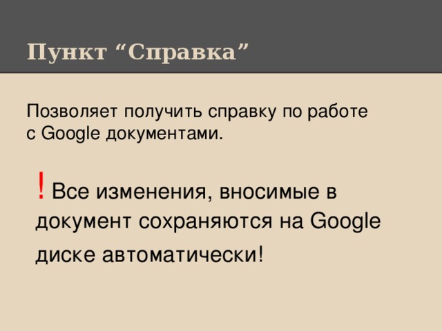 Пункт “Справка” Позволяет получить справку по работе с Google документами. !  Все изменения, вносимые в документ сохраняются на Google диске автоматически!