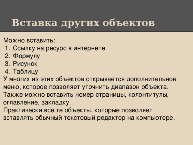 Вставка других объектов Можно вставить: Ссылку на ресурс в интернете Формулу Рисунок Таблицу У многих из этих объектов открывается дополнительное меню, которое позволяет уточнить диапазон объекта. Также можно вставить номер страницы, колонтитулы, оглавление, закладку. Практически все те объекты, которые позволяет вставлять обычный текстовый редактор на компьютере.