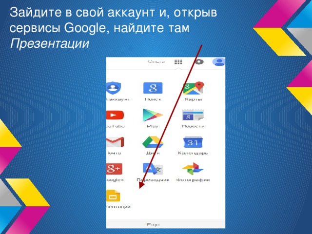 Зайдите в свой аккаунт и, открыв сервисы Google, найдите там Презентации