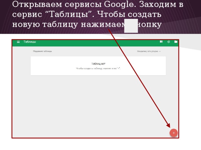 Открываем сервисы Google. Заходим в сервис “Таблицы”. Чтобы создать новую таблицу нажимаем кнопку