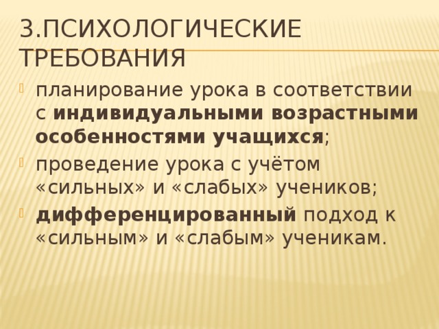 3.Психологические требования планирование урока в соответствии с индивидуальными возрастными особенностями учащихся ; проведение урока с учётом «сильных» и «слабых» учеников; дифференцированный подход к «сильным» и «слабым» ученикам. 