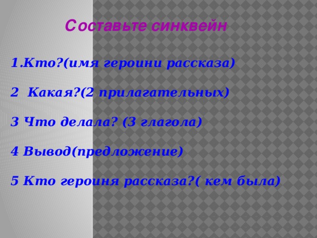 Составьте синквейн  1.Кто?(имя героини рассказа)   2 Какая?(2 прилагательных)   3 Что делала? (3 глагола)   4 Вывод(предложение)   5 Кто героиня рассказа?( кем была)   