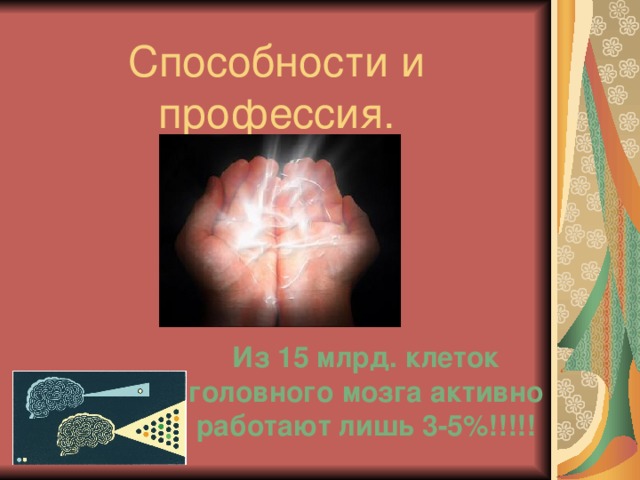 Способности и профессия. Из 15 млрд. клеток головного мозга активно работают лишь 3-5%!!!!! 