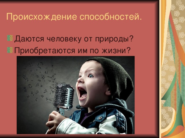 Происхождение способностей. Даются человеку от природы? Приобретаются им по жизни?  