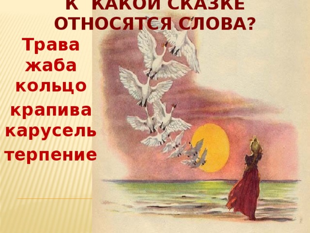 К какой сказке относятся слова?   Трава жаба кольцо крапива карусель терпение 