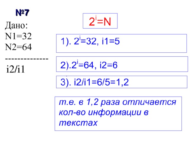 № 6 Решение Дано: N = 256  I  = 3,5 Кб Найти: K = ? 1 . Определим информационную емкость 1 символа. 2 i =2 8 ;  i= 8 ( бит) 2 i =2 8 ;  i= 8 ( бит) 2 i =2 8 ;  i= 8 ( бит) 2 i =N;  2 i = 256 ; 2 i =N;  2 i = 256 ; 2 i =N;  2 i = 256 ; 2. Определим количество символов в сообщении . I = K *i ; K = I / i; K= 3,5 *1024*8 / 8= 3584 Ответ : В тексте содержится 3584 символов 