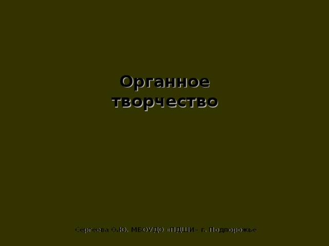 Органное творчество Сергеева О.Ю. МБОУДО «ПДШИ» г. Подпорожье