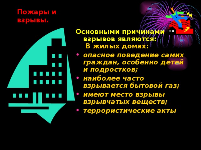 Пожары и взрывы.    Основными причинами взрывов являются:  В жилых домах: опасное поведение самих граждан, особенно детей и подростков; наиболее часто взрывается бытовой газ; имеют место взрывы взрывчатых веществ; террористические акты 