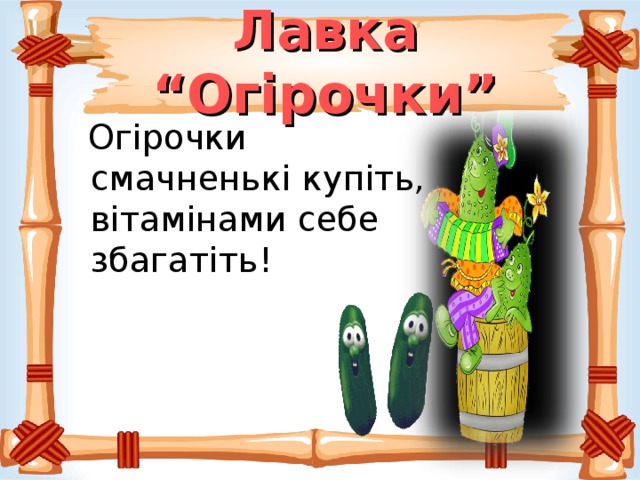 Лавка “Огірочки”  Огірочки смачненькі купіть, вітамінами себе збагатіть! 