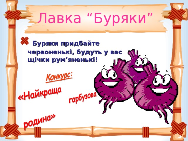 Лавка “Буряки”  Буряки придбайте червоненькі, будуть у вас щічки рум ’ яненькі!  