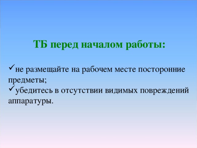 ТБ перед началом работы: не размещайте на рабочем месте посторонние предметы; убедитесь в отсутствии видимых повреждений аппаратуры. 