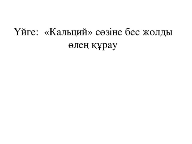 Үйге: «Кальций» сөзіне бес жолды өлең құрау   