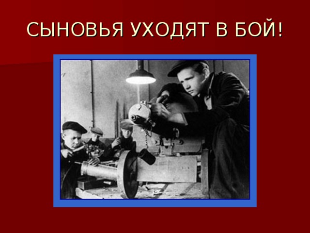 СЫНОВЬЯ УХОДЯТ В БОЙ!  